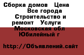 Сборка домов › Цена ­ 100 - Все города Строительство и ремонт » Услуги   . Московская обл.,Юбилейный г.